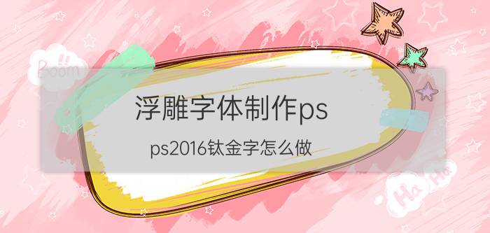 浮雕字体制作ps ps2016钛金字怎么做？